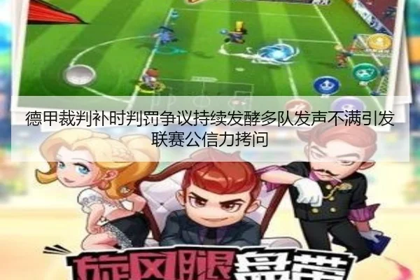 德甲裁判补时判罚争议持续发酵多队发声不满引发联赛公信力拷问