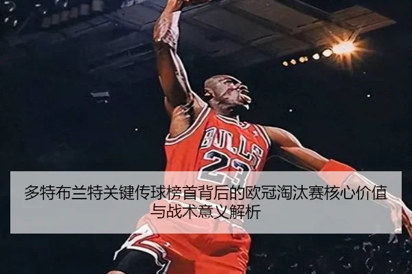 多特布兰特关键传球榜首背后的欧冠淘汰赛核心价值与战术意义解析